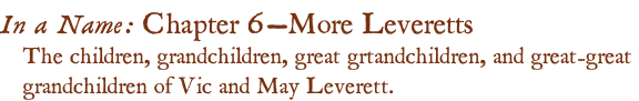 In a Name: Chapter 6—More Leveretts The children, grandchildren, great grtandchildren, and great-great  grandchildren of Vic and May Leverett.