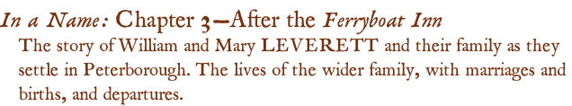 In a Name: Chapter 3—After the Ferryboat Inn The story of William and Mary LEVERETT and their family as they  settle in Peterborough. The lives of the wider family, with marriages and  births, and departures.