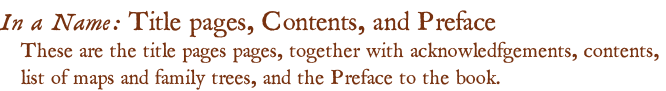 In a Name: Title pages, Contents, and Preface These are the title pages pages, together with acknowledfgements, contents,  list of maps and family trees, and the Preface to the book.